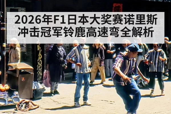 2026年F1日本大奖赛诺里斯冲击冠军铃鹿高速弯全解析