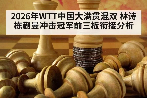 2026年WTT中国大满贯混双 林诗栋蒯曼冲击冠军前三板衔接分析