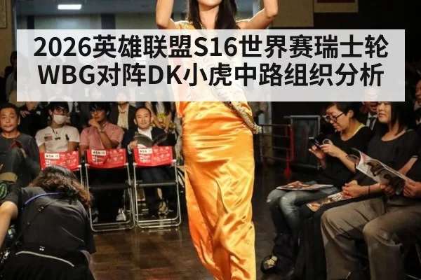2026英雄联盟S16世界赛瑞士轮WBG对阵DK小虎中路组织分析