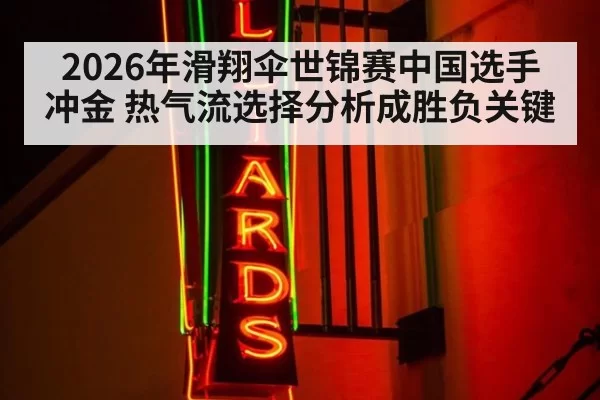 2026年滑翔伞世锦赛中国选手冲金 热气流选择分析成胜负关键